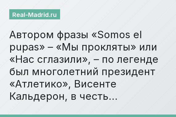 Автором фразы «Somos el pupas» – «Мы прокляты» или «Нас сглазили», – по легенде был многолетний президент «Атлетико», Висенте Кальдерон, в честь…