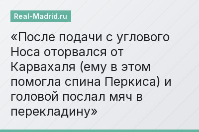 После подачи с углового Носа оторвался от Карвахаля (ему в этом помогла спина Перкиса) и головой послал мяч в перекладину