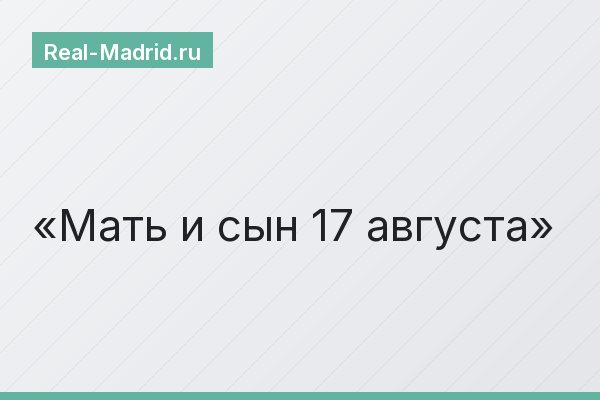 Мать и сын 17 августа