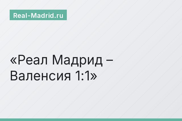 Реал Мадрид – Валенсия 1:1