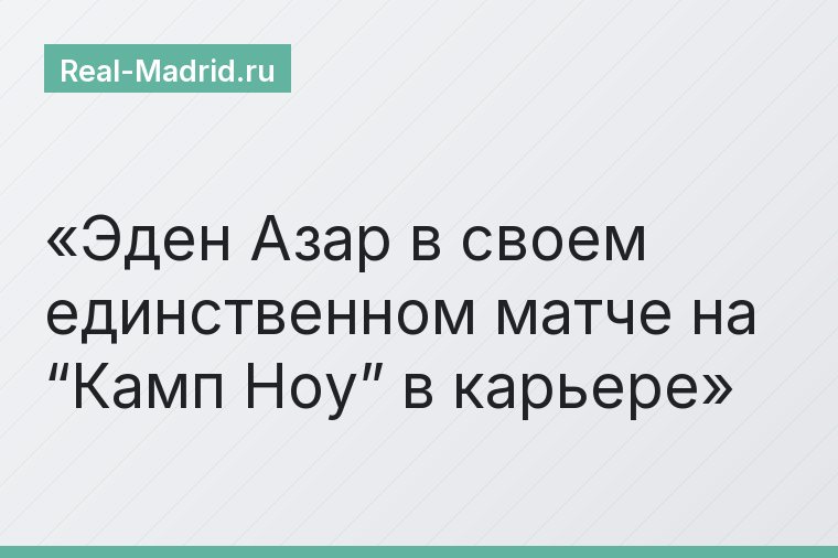 Эден Азар в своем единственном матче на “Камп Ноу” в карьере