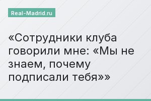 Сотрудники клуба говорили мне: «Мы не знаем, почему подписали тебя»