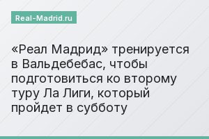 «Реал Мадрид» тренируется в Вальдебебас, чтобы подготовиться ко второму туру Ла Лиги, который пройдет в субботу