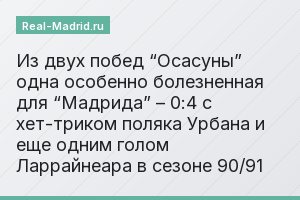 Из двух побед “Осасуны” одна особенно болезненная для “Мадрида” – 0:4 с хет-триком поляка Урбана и еще одним голом Ларрайнеара в сезоне 90/91
