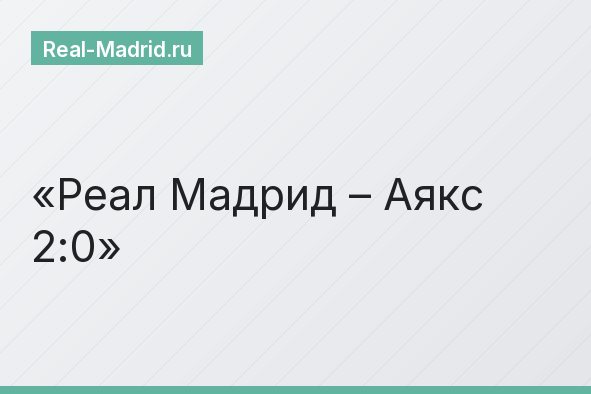 Реал Мадрид – Аякс 2:0