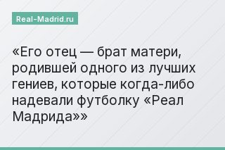 Его отец — брат матери, родившей одного из лучших гениев, которые когда-либо надевали футболку «Реал Мадрида»