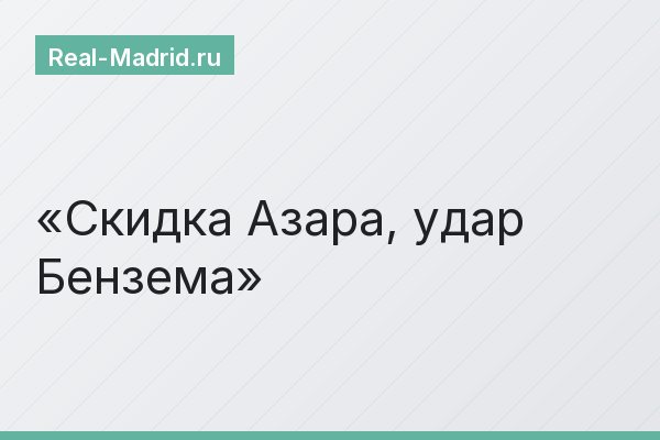 Скидка Азара, удар Бензема