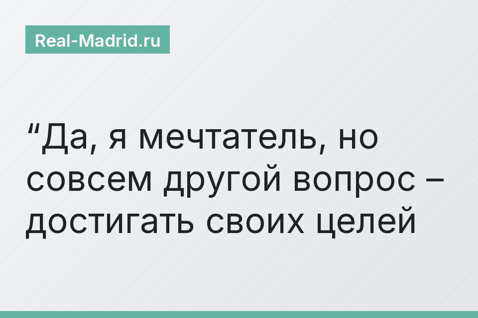 “Да, я мечтатель, но совсем другой вопрос – достигать своих целей