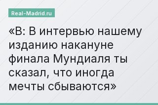 В: В интервью нашему изданию накануне финала Мундиаля ты сказал, что иногда мечты сбываются