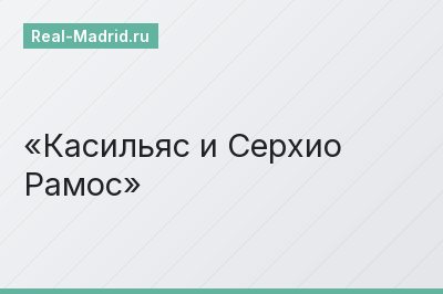 Касильяс и Серхио Рамос