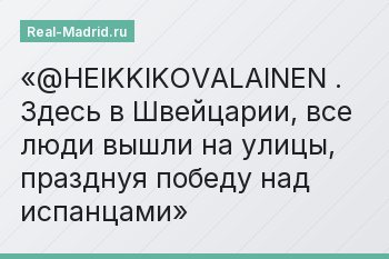 @HEIKKIKOVALAINEN . Здесь в Швейцарии, все люди вышли на улицы, празднуя победу над испанцами
