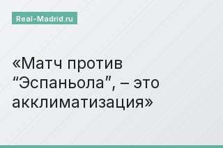 Матч против “Эспаньола”, – это акклиматизация