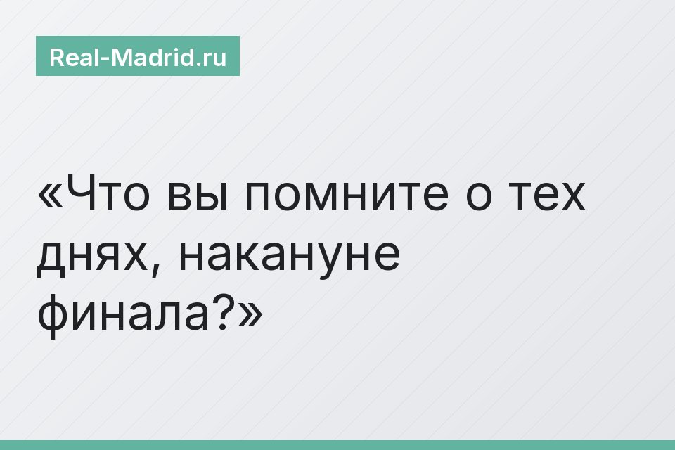 Что вы помните о тех днях, накануне финала?