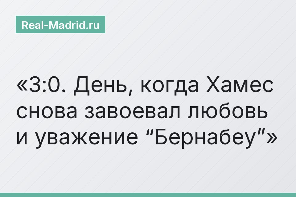 3:0. День, когда Хамес снова завоевал любовь и уважение “Бернабеу”