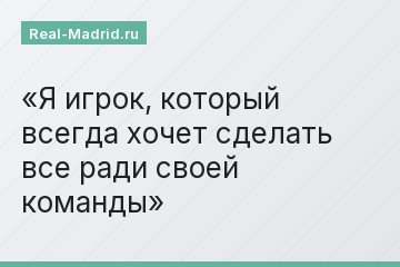 Я игрок, который всегда хочет сделать все ради своей команды