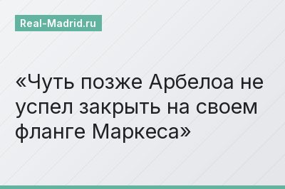 Чуть позже Арбелоа не успел закрыть на своем фланге Маркеса