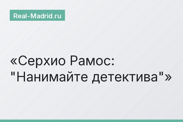 Серхио Рамос: "Нанимайте детектива"