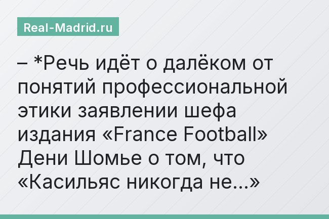 – *Речь идёт о далёком от понятий профессиональной этики заявлении шефа издания «France Football» Дени Шомье о том, что «Касильяс никогда не…»