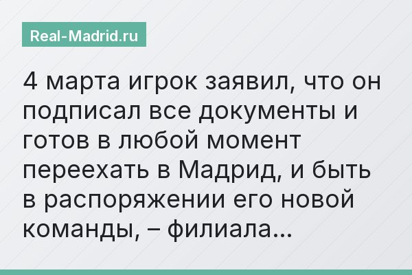4 марта игрок заявил, что он подписал все документы и готов в любой момент переехать в Мадрид, и быть в распоряжении его новой команды, – филиала…