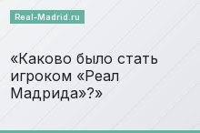 Каково было стать игроком «Реал Мадрида»?