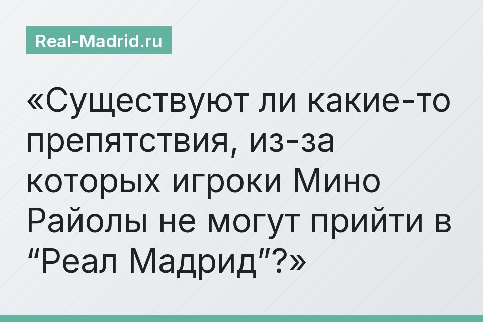 Существуют ли какие-то препятствия, из-за которых игроки Мино Райолы не могут прийти в “Реал Мадрид”?