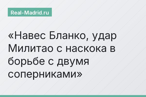 Навес Бланко, удар Милитао с наскока в борьбе с двумя соперниками