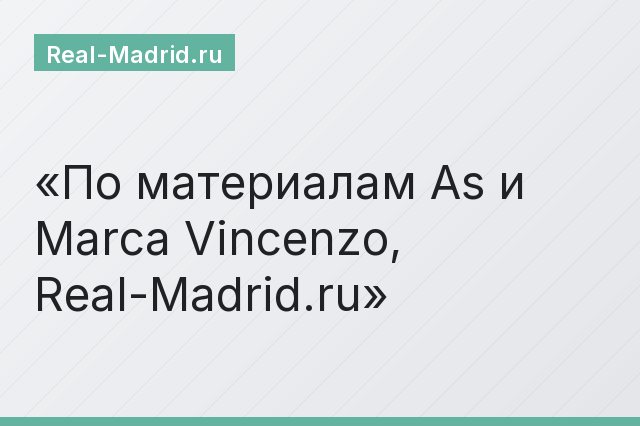 По материалам As и Marca Vincenzo, Real-Madrid.ru