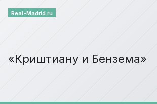Криштиану и Бензема Криштиану и Бензема