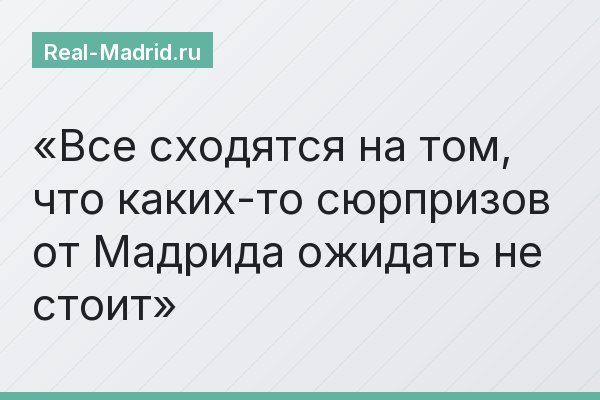 Все сходятся на том, что каких-то сюрпризов от Мадрида ожидать не стоит