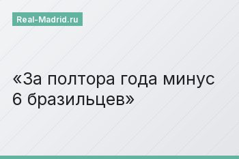 За полтора года минус 6 бразильцев