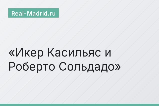 Икер Касильяс и Роберто Сольдадо