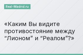 Каким Вы видите противостояние между “Лионом” и “Реалом”?