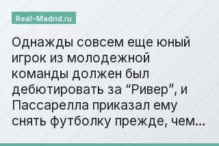 Однажды совсем еще юный игрок из молодежной команды должен был дебютировать за “Ривер”, и Пассарелла приказал ему снять футболку прежде, чем…