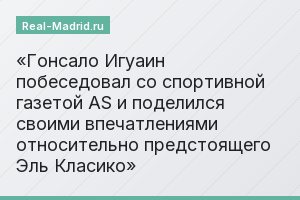 Гонсало Игуаин побеседовал со спортивной газетой AS и поделился своими впечатлениями относительно предстоящего Эль Класико