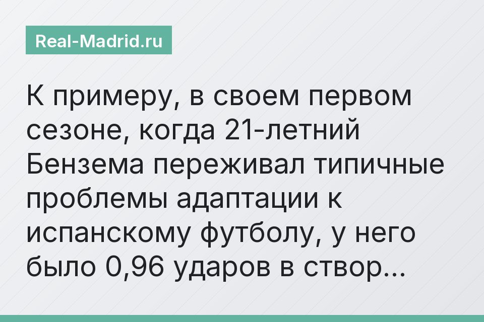 К примеру, в своем первом сезоне, когда 21-летний Бензема переживал типичные проблемы адаптации к испанскому футболу, у него было 0,96 ударов в створ…