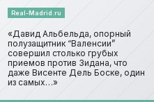 Давид Альбельда, опорный полузащитник “Валенсии” совершил столько грубых приемов против Зидана, что даже Висенте Дель Боске, один из самых…