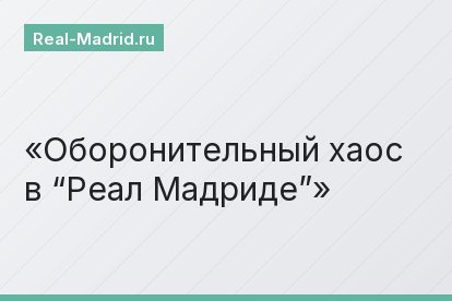 Оборонительный хаос в “Реал Мадриде”