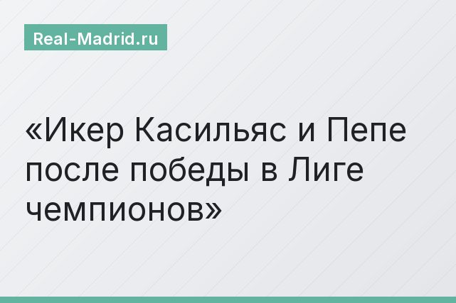 Икер Касильяс и Пепе после победы в Лиге чемпионов Икер Касильяс и Пепе после победы в Лиге чемпионов