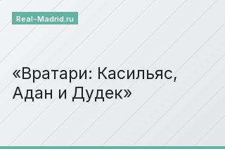 Вратари: Касильяс, Адан и Дудек