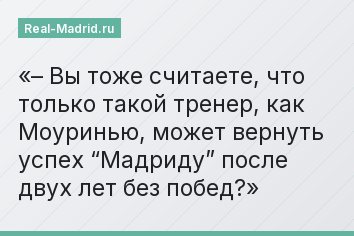 – Вы тоже считаете, что только такой тренер, как Моуринью, может вернуть успех “Мадриду” после двух лет без побед?