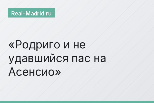 Родриго и не удавшийся пас на Асенсио