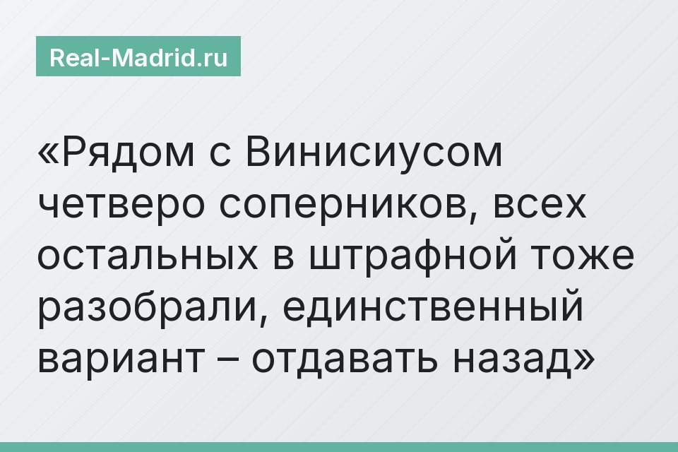 Рядом с Винисиусом четверо соперников, всех остальных в штрафной тоже разобрали, единственный вариант – отдавать назад