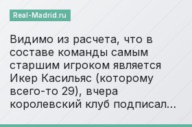 Видимо из расчета, что в составе команды самым старшим игроком является Икер Касильяс (которому всего-то 29), вчера королевский клуб подписал…