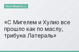 С Мигелем и Хулио все прошло как по маслу, трибуна Латераль