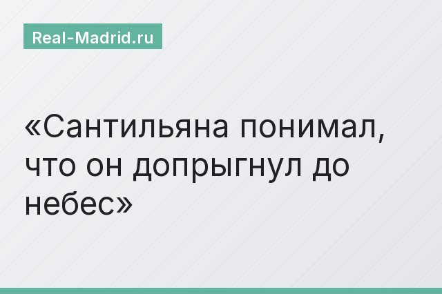 Сантильяна понимал, что он допрыгнул до небес