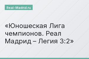 Юношеская Лига чемпионов. Реал Мадрид – Легия 3:2