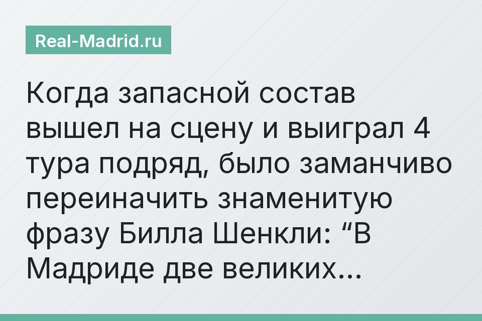 Когда запасной состав вышел на сцену и выиграл 4 тура подряд, было заманчиво переиначить знаменитую фразу Билла Шенкли: “В Мадриде две великих…