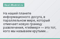 На нашей планете информационого досуга, в параллельном мире, который отмечает новую границу развлечения, «геймер» — это тот, кого мы называем крутыми…