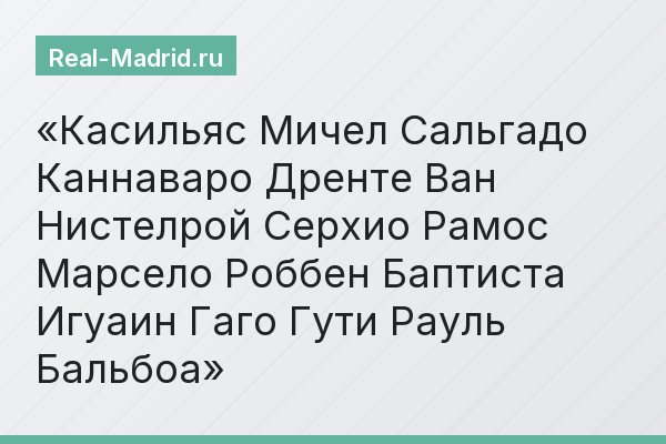 Касильяс Мичел Сальгадо Каннаваро Дренте Ван Нистелрой Серхио Рамос Марсело Роббен Баптиста Игуаин Гаго Гути Рауль Бальбоа