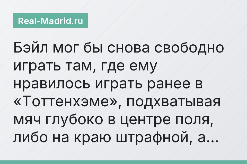 Бэйл мог бы снова свободно играть там, где ему нравилось играть ранее в «Тоттенхэме», подхватывая мяч глубоко в центре поля, либо на краю штрафной, а…